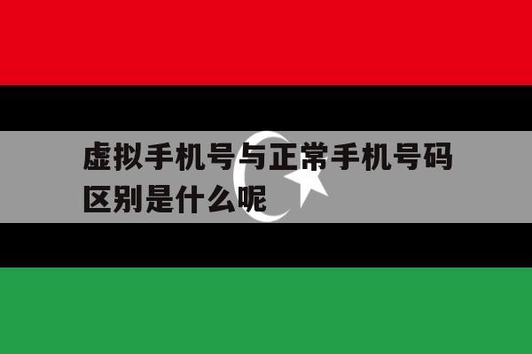 虚拟手机号与正常手机号码区别是什么呢的简单介绍 虚拟手机号与正常手机号码区别是什么呢的简单介绍