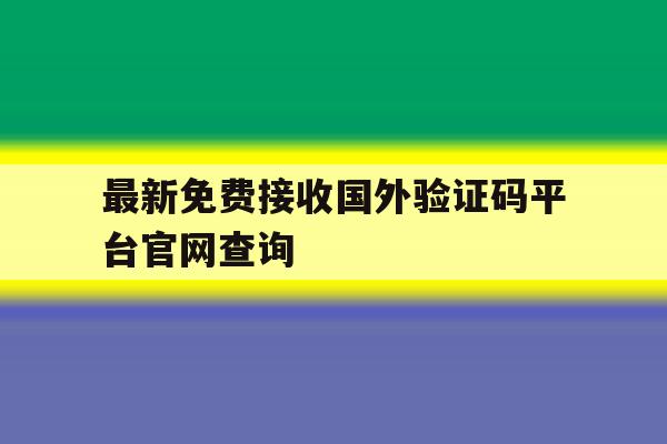 最新免费接收国外验证码平台官网查询 最新免费接收国外验证码平台官网查询