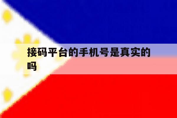 接码平台的手机号是真实的吗 接码平台的手机号是真实的吗
