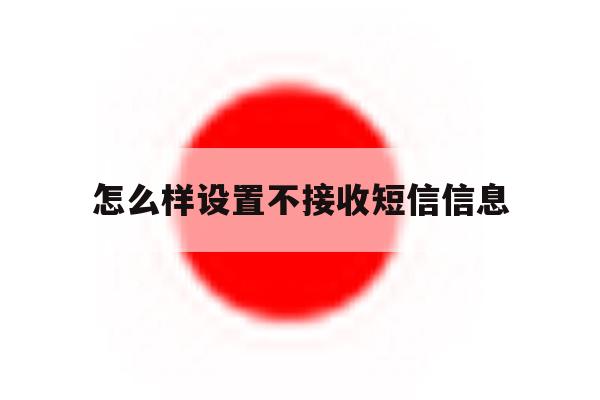 怎么样设置不接收短信信息 怎么样设置不接收短信信息