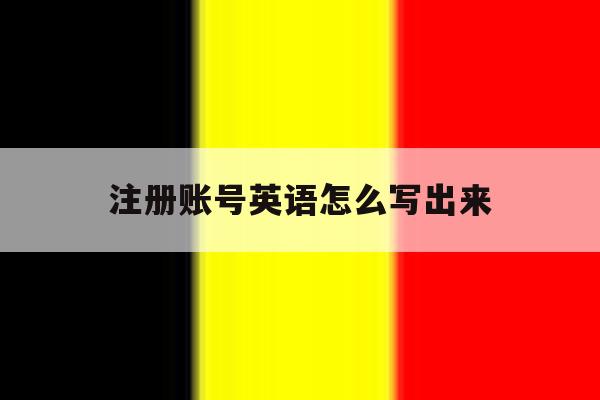 注册账号英语怎么写出来 注册账号英语怎么写出来