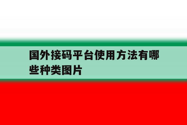 国外接码平台使用方法有哪些种类图片 国外接码平台使用方法有哪些种类图片