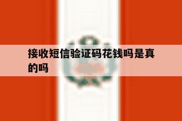 接收短信验证码花钱吗是真的吗 接收短信验证码花钱吗是真的吗