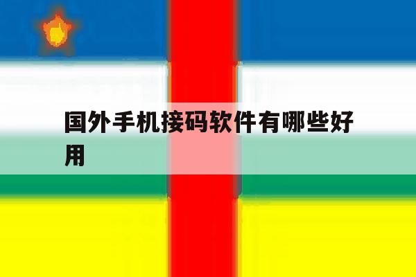 国外手机接码软件有哪些好用 国外手机接码软件有哪些好用