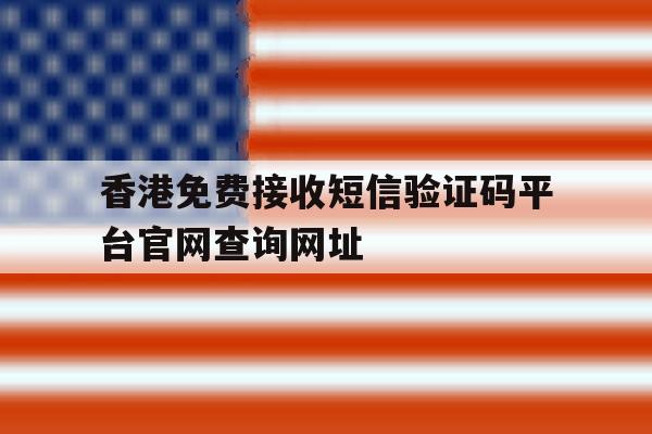 香港免费接收短信验证码平台官网查询网址的简单介绍 香港免费接收短信验证码平台官网查询网址的简单介绍