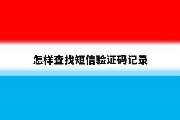 怎样查找短信验证码记录 怎样查找短信验证码记录