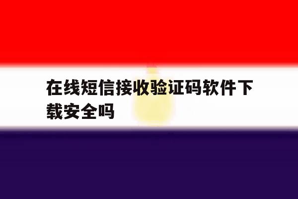在线短信接收验证码软件下载安全吗 在线短信接收验证码软件下载安全吗