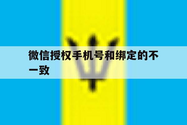 微信授权手机号和绑定的不一致 微信授权手机号和绑定的不一致
