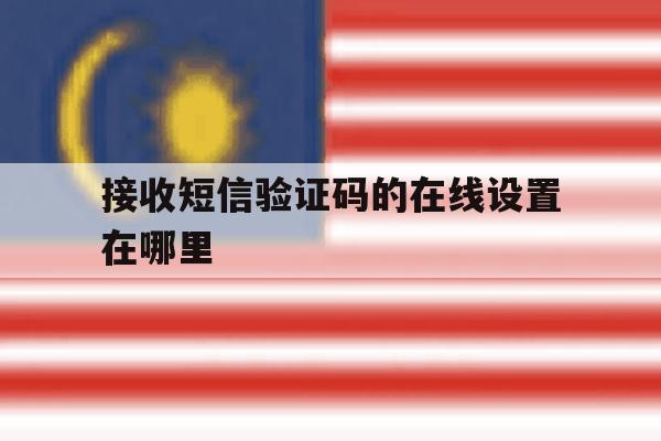 接收短信验证码的在线设置在哪里 接收短信验证码的在线设置在哪里