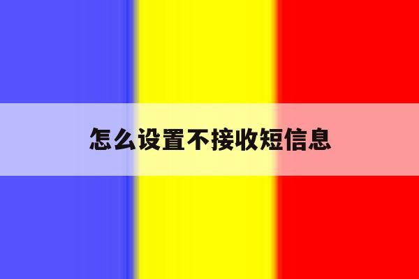 怎么设置不接收短信息 怎么设置不接收短信息