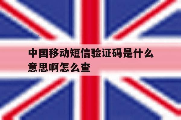 中国移动短信验证码是什么意思啊怎么查 中国移动短信验证码是什么意思啊怎么查