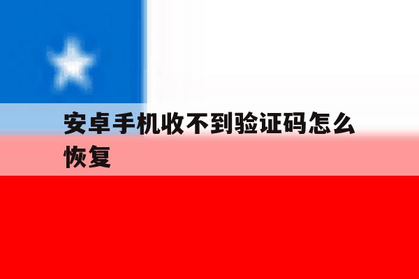 安卓手机收不到验证码怎么恢复 安卓手机收不到验证码怎么恢复