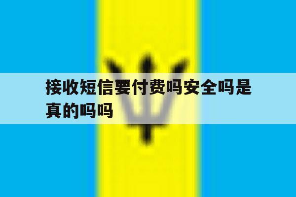 接收短信要付费吗安全吗是真的吗吗 接收短信要付费吗安全吗是真的吗吗