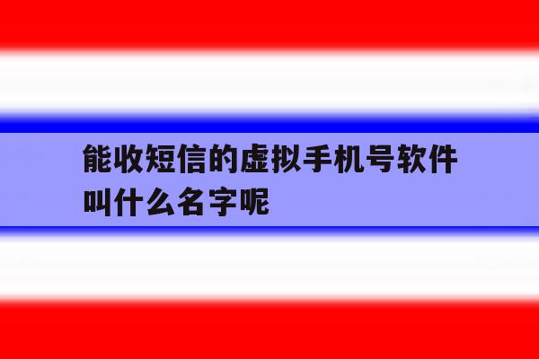 能收短信的虚拟手机号软件叫什么名字呢的简单介绍 能收短信的虚拟手机号软件叫什么名字呢的简单介绍