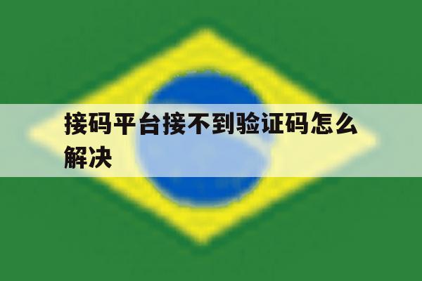 接码平台接不到验证码怎么解决 接码平台接不到验证码怎么解决