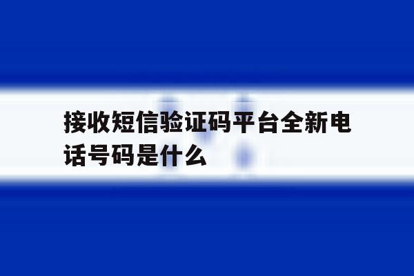 接收短信验证码平台全新电话号码是什么 接收短信验证码平台全新电话号码是什么