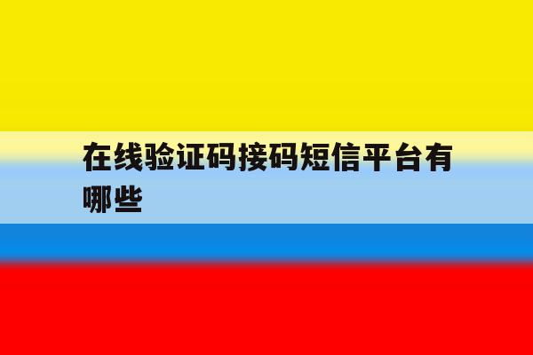 在线验证码接码短信平台有哪些 在线验证码接码短信平台有哪些