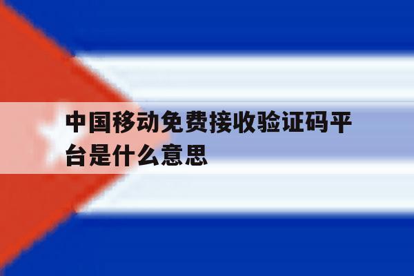中国移动免费接收验证码平台是什么意思 中国移动免费接收验证码平台是什么意思
