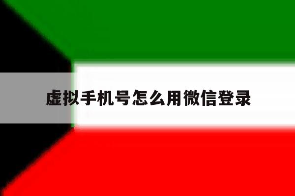 虚拟手机号怎么用微信登录 虚拟手机号怎么用微信登录