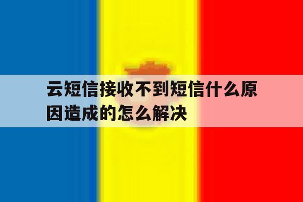 包含云短信接收不到短信什么原因造成的怎么解决的词条 包含云短信接收不到短信什么原因造成的怎么解决的词条
