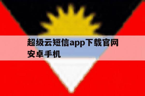 超级云短信app下载官网安卓手机 超级云短信app下载官网安卓手机