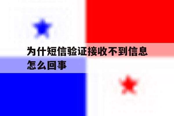 为什短信验证接收不到信息怎么回事 为什短信验证接收不到信息怎么回事