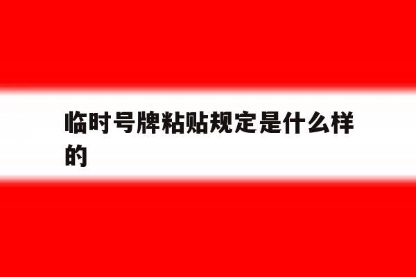 临时号牌粘贴规定是什么样的 临时号牌粘贴规定是什么样的