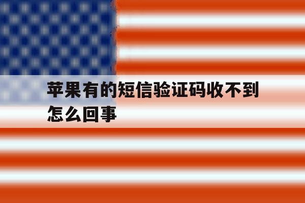 苹果有的短信验证码收不到怎么回事 苹果有的短信验证码收不到怎么回事