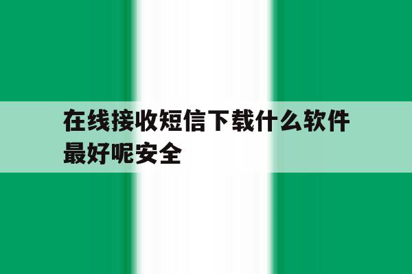 在线接收短信下载什么软件最好呢安全 在线接收短信下载什么软件最好呢安全