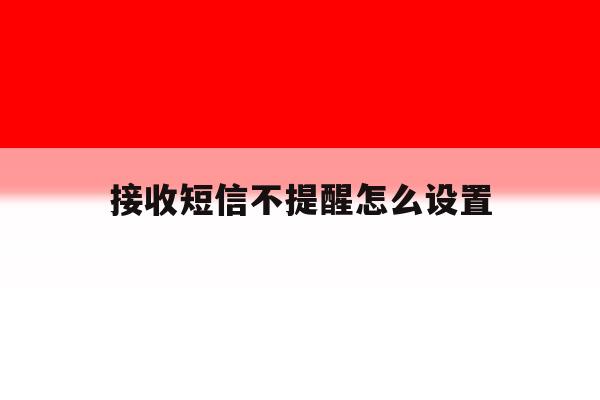 接收短信不提醒怎么设置 接收短信不提醒怎么设置