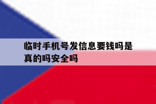 临时手机号发信息要钱吗是真的吗安全吗的简单介绍 临时手机号发信息要钱吗是真的吗安全吗的简单介绍
