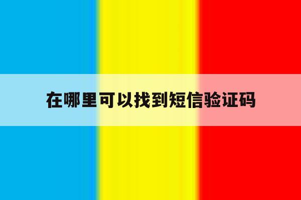 在哪里可以找到短信验证码 在哪里可以找到短信验证码