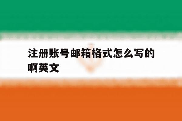 注册账号邮箱格式怎么写的啊英文 注册账号邮箱格式怎么写的啊英文