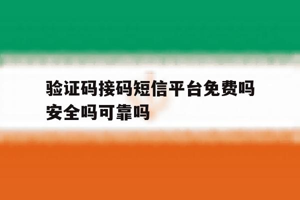 验证码接码短信平台免费吗安全吗可靠吗 验证码接码短信平台免费吗安全吗可靠吗