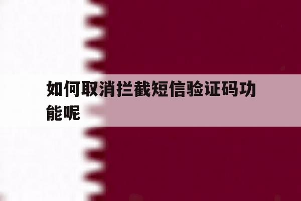 如何取消拦截短信验证码功能呢 如何取消拦截短信验证码功能呢