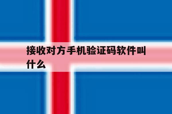 接收对方手机验证码软件叫什么 接收对方手机验证码软件叫什么
