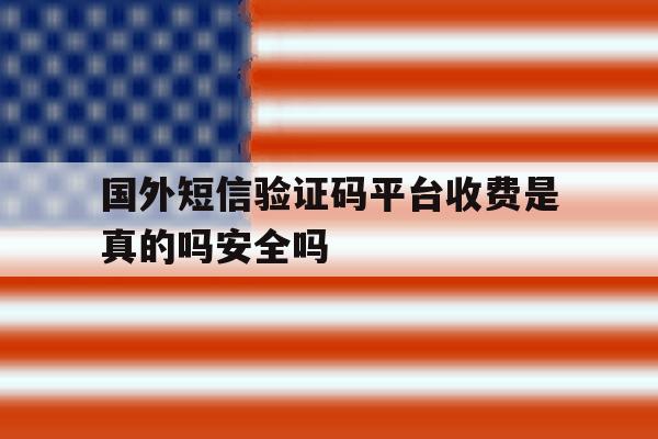 关于国外短信验证码平台收费是真的吗安全吗的信息 关于国外短信验证码平台收费是真的吗安全吗的信息