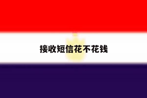 接收短信花不花钱 接收短信花不花钱