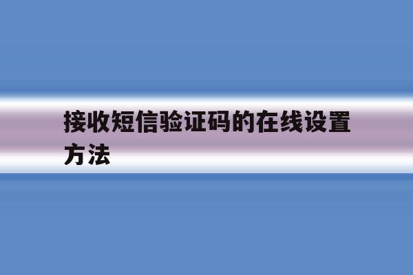 接收短信验证码的在线设置方法 接收短信验证码的在线设置方法