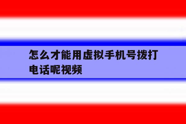 怎么才能用虚拟手机号拨打电话呢视频 怎么才能用虚拟手机号拨打电话呢视频