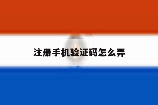 注册手机验证码怎么弄 注册手机验证码怎么弄