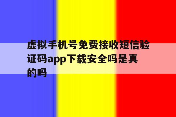 虚拟手机号免费接收短信验证码app下载安全吗是真的吗的简单介绍 虚拟手机号免费接收短信验证码app下载安全吗是真的吗的简单介绍