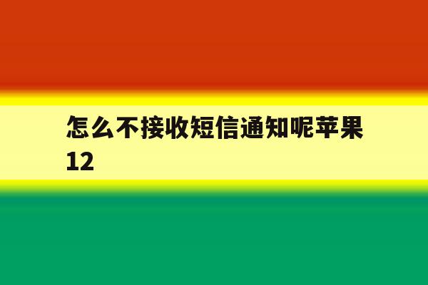 怎么不接收短信通知呢苹果12 怎么不接收短信通知呢苹果12