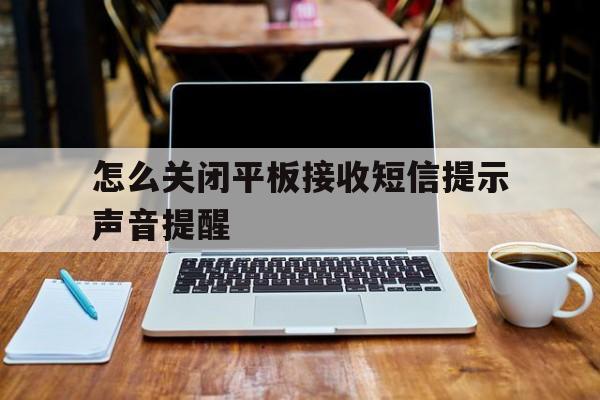 怎么关闭平板接收短信提示声音提醒 怎么关闭平板接收短信提示声音提醒