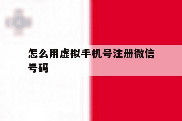 怎么用虚拟手机号注册微信号码 怎么用虚拟手机号注册微信号码