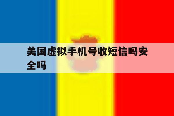 美国虚拟手机号收短信吗安全吗 美国虚拟手机号收短信吗安全吗