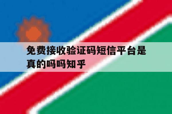 免费接收验证码短信平台是真的吗吗知乎的简单介绍 免费接收验证码短信平台是真的吗吗知乎的简单介绍