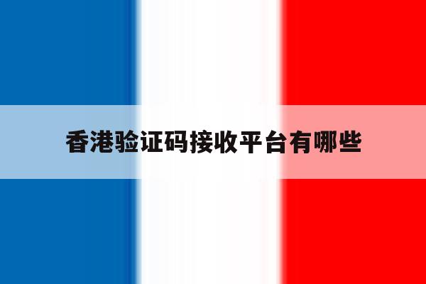香港验证码接收平台有哪些 香港验证码接收平台有哪些