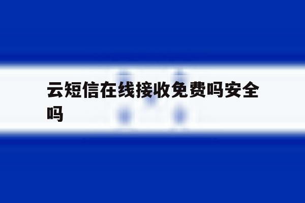 云短信在线接收免费吗安全吗 云短信在线接收免费吗安全吗