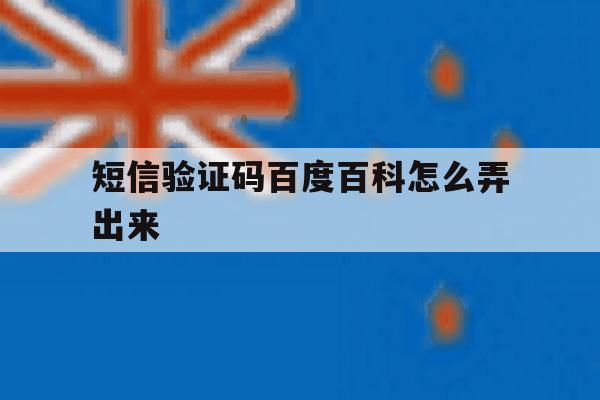 短信验证码百度百科怎么弄出来 短信验证码百度百科怎么弄出来